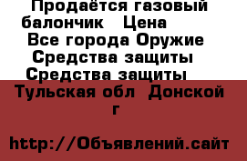 Продаётся газовый балончик › Цена ­ 250 - Все города Оружие. Средства защиты » Средства защиты   . Тульская обл.,Донской г.